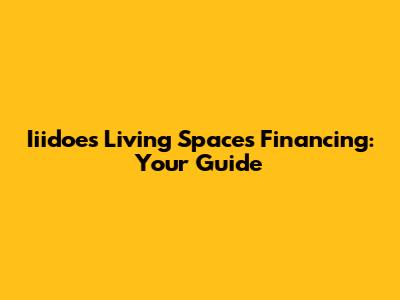 Iiidoes Living Spaces Financing: Your Guide