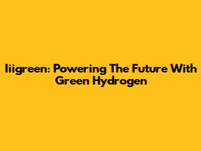 Iiigreen: Powering The Future With Green Hydrogen