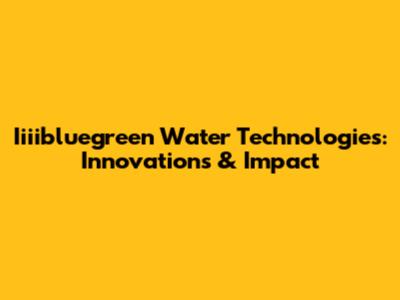 Iiiibluegreen Water Technologies: Innovations & Impact