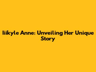 Iiikyle Anne: Unveiling Her Unique Story