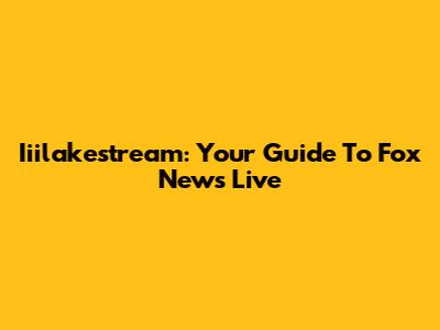 Iiilakestream: Your Guide To Fox News Live