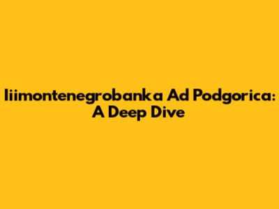 Iiimontenegrobanka Ad Podgorica: A Deep Dive