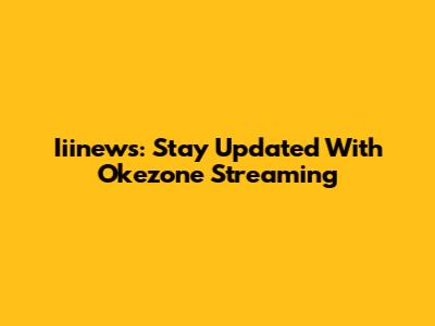 Iiinews: Stay Updated With Okezone Streaming