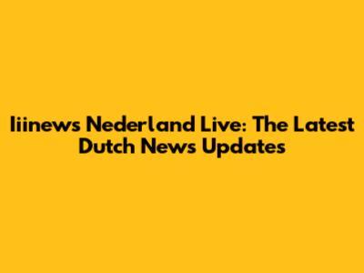 Iiinews Nederland Live: The Latest Dutch News Updates