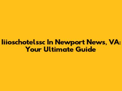Iiioschotelssc In Newport News, VA: Your Ultimate Guide