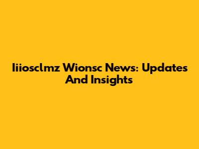 Iiiosclmz Wionsc News: Updates And Insights