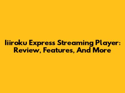 Iiiroku Express Streaming Player: Review, Features, And More
