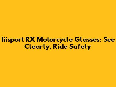 Iiisport RX Motorcycle Glasses: See Clearly, Ride Safely