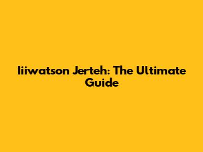 Iiiwatson Jerteh: The Ultimate Guide