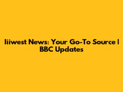 Iiiwest News: Your Go-To Source | BBC Updates