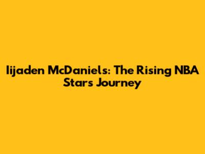 Iijaden McDaniels: The Rising NBA Star's Journey