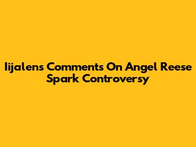 Iijalen's Comments On Angel Reese Spark Controversy