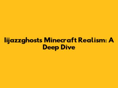 Iijazzghost's Minecraft Realism: A Deep Dive