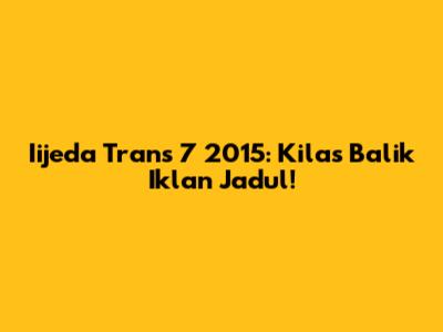 Iijeda Trans 7 2015: Kilas Balik Iklan Jadul!