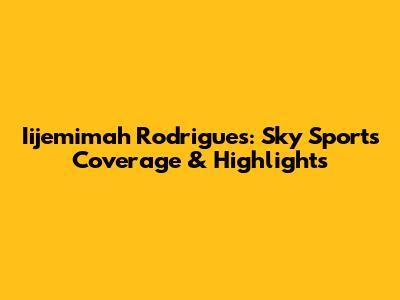 Iijemimah Rodrigues: Sky Sports Coverage & Highlights