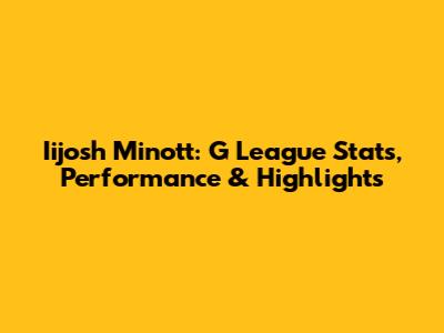 Iijosh Minott: G League Stats, Performance & Highlights