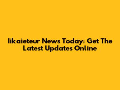 Iikaieteur News Today: Get The Latest Updates Online