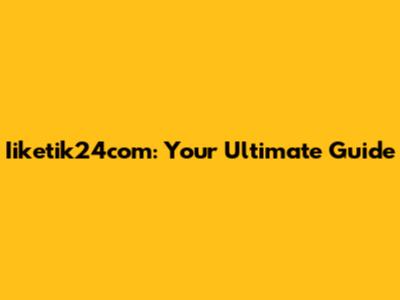 Iiketik24com: Your Ultimate Guide