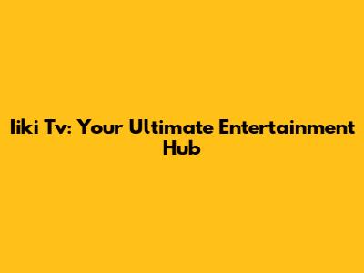 Iiki Tv: Your Ultimate Entertainment Hub