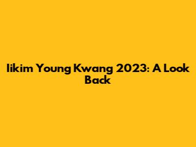 Iikim Young Kwang 2023: A Look Back