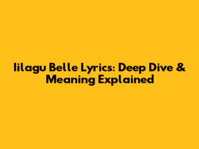Iilagu Belle Lyrics: Deep Dive & Meaning Explained