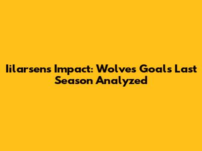 Iilarsen's Impact: Wolves Goals Last Season Analyzed