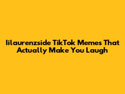 Iilaurenzside TikTok Memes That Actually Make You Laugh