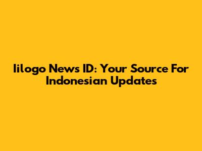 Iilogo News ID: Your Source For Indonesian Updates