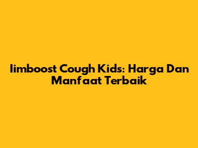 Iimboost Cough Kids: Harga Dan Manfaat Terbaik