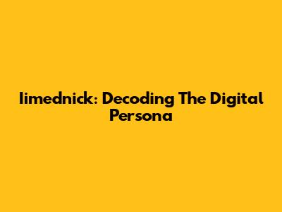 Iimednick: Decoding The Digital Persona