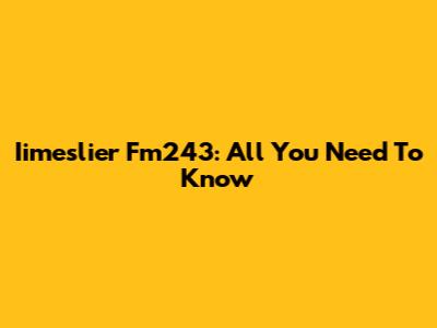 Iimeslier Fm243: All You Need To Know