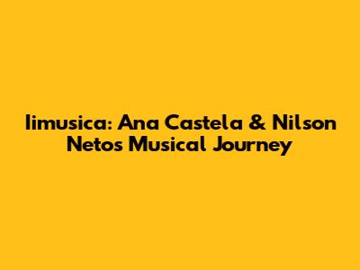 Iimusica: Ana Castela & Nilson Neto's Musical Journey