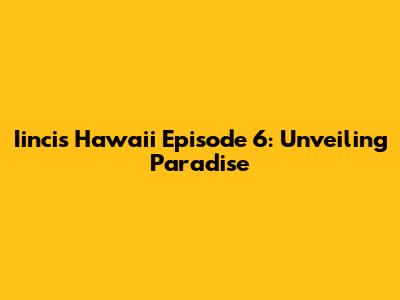 Iincis Hawaii Episode 6: Unveiling Paradise