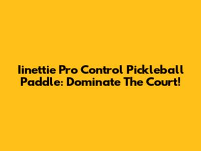 Iinettie Pro Control Pickleball Paddle: Dominate The Court!