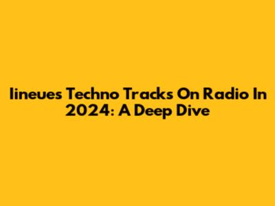 Iineues Techno Tracks On Radio In 2024: A Deep Dive