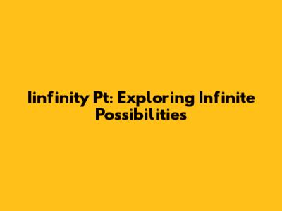Iinfinity Pt: Exploring Infinite Possibilities