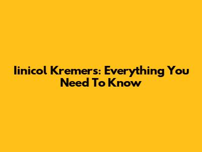 Iinicol Kremers: Everything You Need To Know