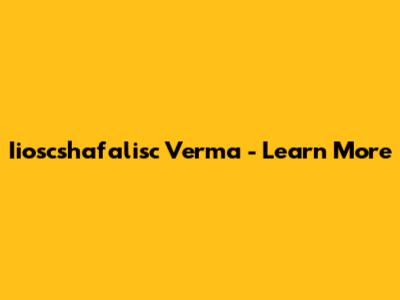 Iioscshafalisc Verma - Learn More