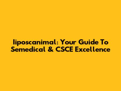 Iiposcanimal: Your Guide To Semedical & CSCE Excellence