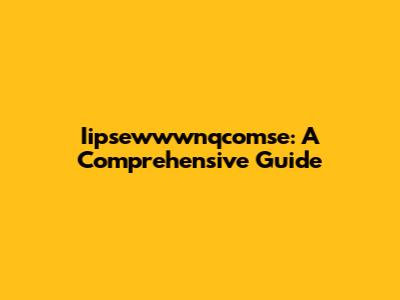Iipsewwwnqcomse: A Comprehensive Guide