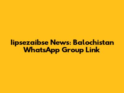 Iipsezaibse News: Balochistan WhatsApp Group Link
