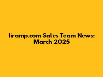 Iiramp.com Sales Team News: March 2025