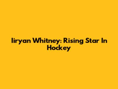 Iiryan Whitney: Rising Star In Hockey
