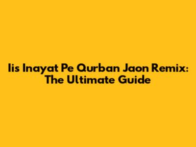 Iis Inayat Pe Qurban Jaon Remix: The Ultimate Guide