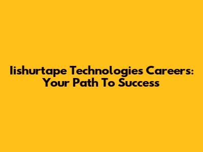 Iishurtape Technologies Careers: Your Path To Success