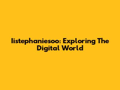 Iistephaniesoo: Exploring The Digital World