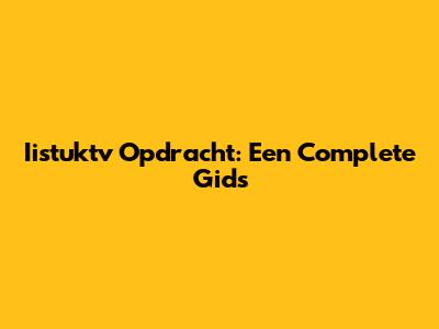 Iistuktv Opdracht: Een Complete Gids