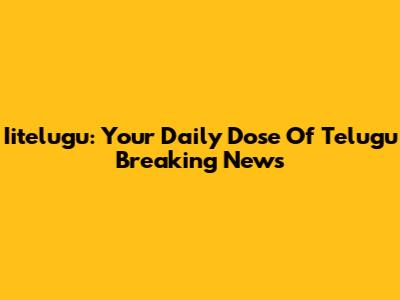 Iitelugu: Your Daily Dose Of Telugu Breaking News