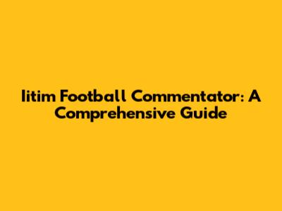 Iitim Football Commentator: A Comprehensive Guide