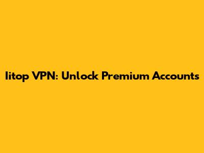 Iitop VPN: Unlock Premium Accounts